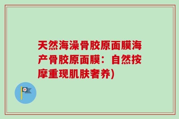 天然海澡骨胶原面膜海产骨胶原面膜：自然按摩重现肌肤奢养)