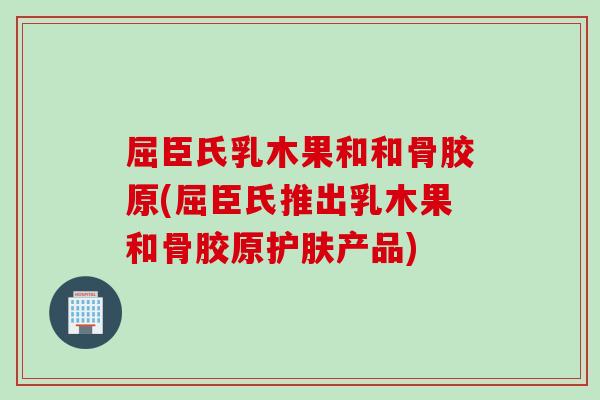 屈臣氏乳木果和和骨胶原(屈臣氏推出乳木果和骨胶原护肤产品) 屈臣氏乳木果和和骨胶原(屈臣氏推出乳木果和骨胶原护肤产品)