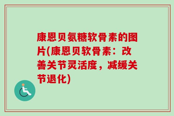 康恩贝氨糖软骨素的图片(康恩贝软骨素：改善关节灵活度，减缓关节退化)