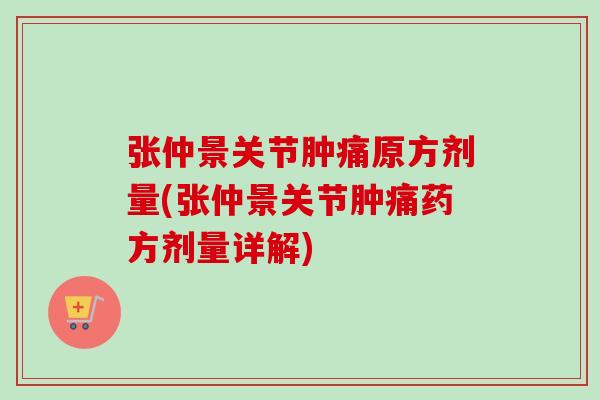 张仲景关节肿痛原方剂量(张仲景关节肿痛药方剂量详解)