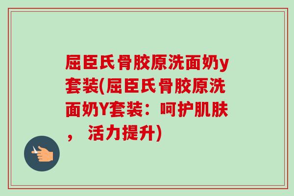 屈臣氏骨胶原洗面奶y套装(屈臣氏骨胶原洗面奶Y套装：呵护肌肤， 活力提升)