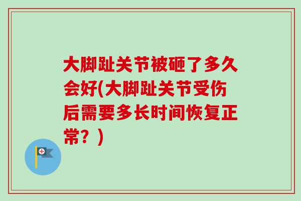 大脚趾关节被砸了多久会好(大脚趾关节受伤后需要多长时间恢复正常？)
