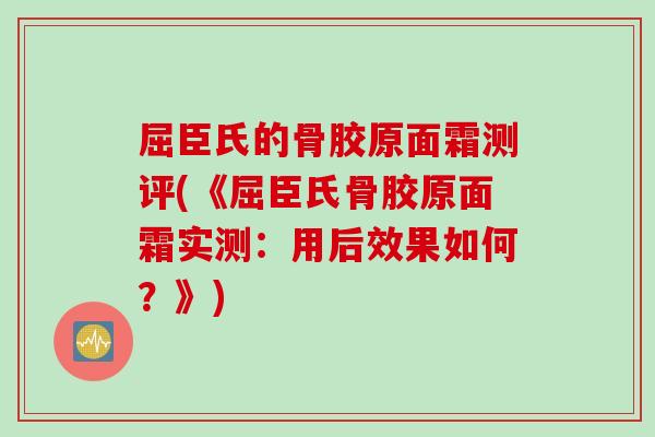 屈臣氏的骨胶原面霜测评(《屈臣氏骨胶原面霜实测：用后效果如何？》)