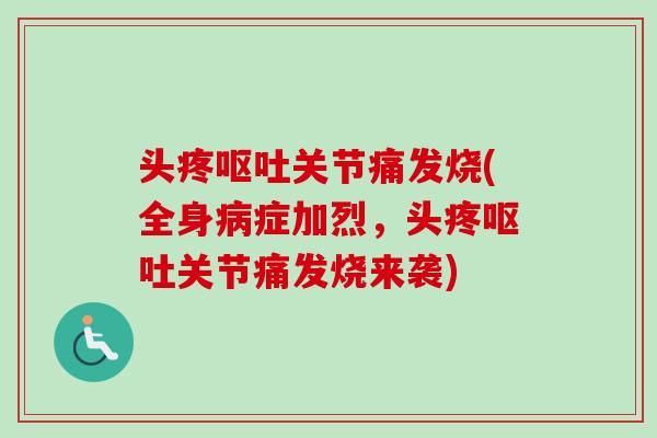 头疼关节痛发烧(全身症加烈,头疼关节痛发烧来袭) 头疼关节痛发烧(全身症加烈,头疼关节痛发烧来袭)