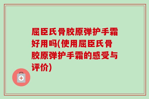 屈臣氏骨胶原弹护手霜好用吗(使用屈臣氏骨胶原弹护手霜的感受与评价)