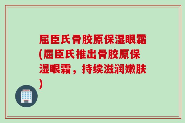 屈臣氏骨胶原保湿眼霜(屈臣氏推出骨胶原保湿眼霜，持续滋润嫩肤)