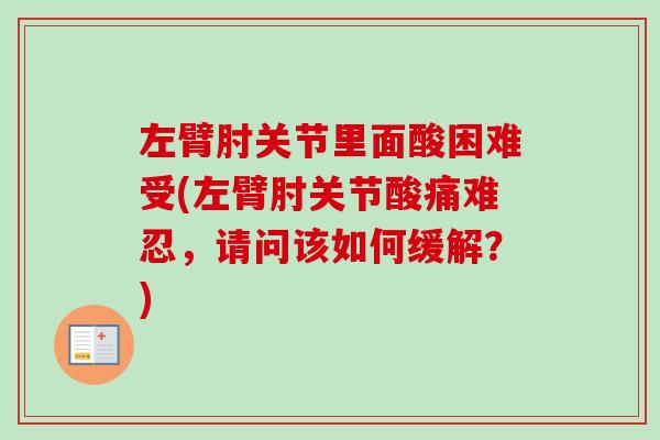 左臂肘关节里面酸困难受(左臂肘关节酸痛难忍，请问该如何缓解？)