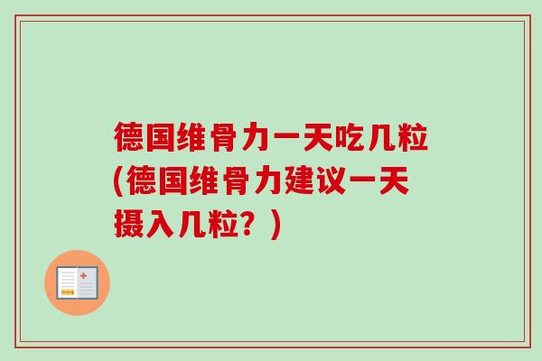 德国维骨力一天吃几粒(德国维骨力建议一天摄入几粒？)