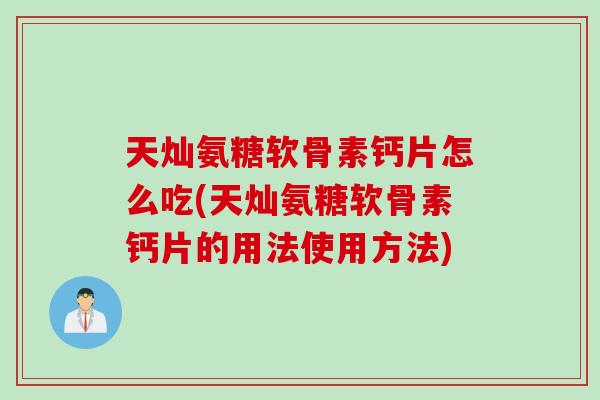 天灿氨糖软骨素钙片怎么吃(天灿氨糖软骨素钙片的用法使用方法)
