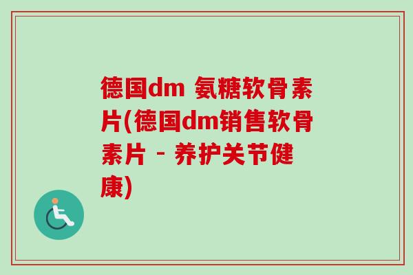 德国dm 氨糖软骨素片(德国dm销售软骨素片 - 养护关节健康) 德国dm 氨糖软骨素片(德国dm销售软骨素片 - 养护关节健康)