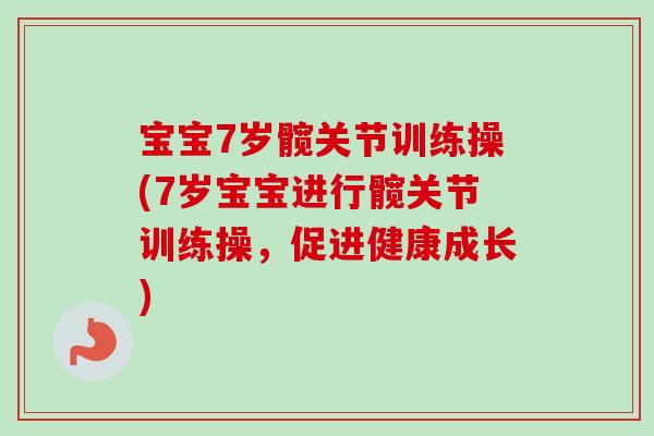 宝宝7岁髋关节训练操(7岁宝宝进行髋关节训练操，促进健康成长)