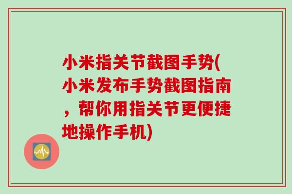 小米指关节截图手势(小米发布手势截图指南，帮你用指关节更便捷地操作手机)