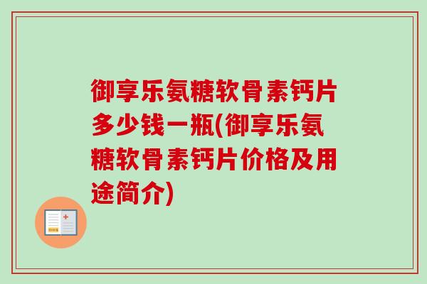 御享乐氨糖软骨素钙片多少钱一瓶(御享乐氨糖软骨素钙片价格及用途简介)