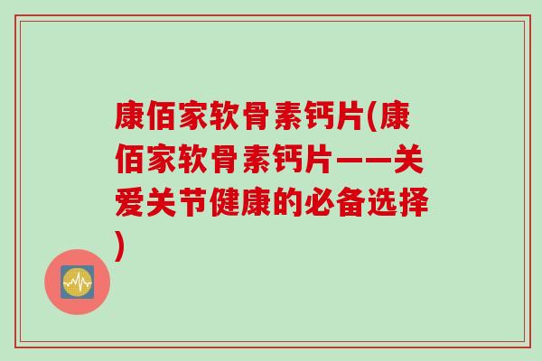 康佰家软骨素钙片(康佰家软骨素钙片——关爱关节健康的必备选择)