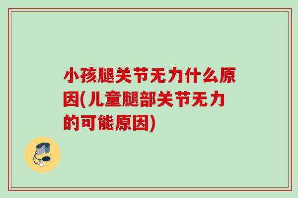 小孩腿关节无力什么原因(儿童腿部关节无力的可能原因)