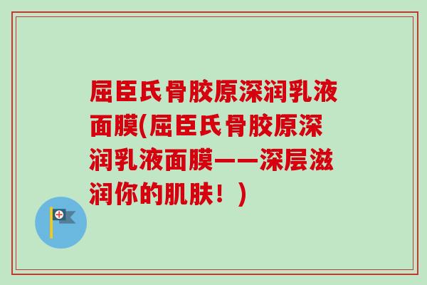 屈臣氏骨胶原深润乳液面膜(屈臣氏骨胶原深润乳液面膜——深层滋润你的肌肤！)