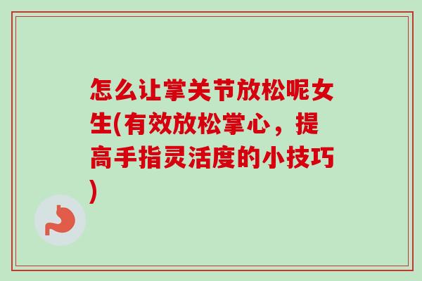 怎么让掌关节放松呢女生(有效放松掌心，提高手指灵活度的小技巧)