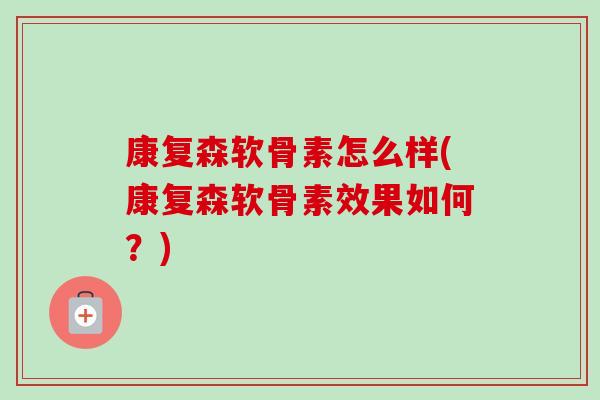 康复森软骨素怎么样(康复森软骨素效果如何？)