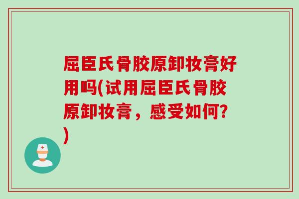 屈臣氏骨胶原卸妆膏好用吗(试用屈臣氏骨胶原卸妆膏，感受如何？)