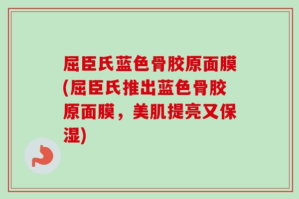 屈臣氏蓝色骨胶原面膜(屈臣氏推出蓝色骨胶原面膜，美肌提亮又保湿)
