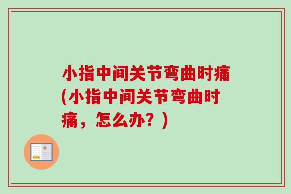 小指中间关节弯曲时痛(小指中间关节弯曲时痛，怎么办？)