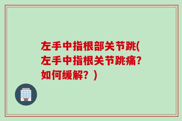 左手中指根部关节跳(左手中指根关节跳痛？如何缓解？)