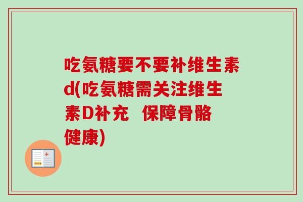 吃氨糖要不要补维生素d(吃氨糖需关注维生素D补充  保障骨骼健康)