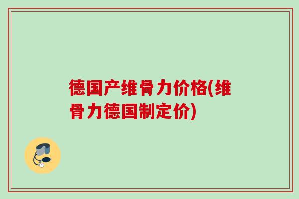 德国产维骨力价格(维骨力德国制定价)