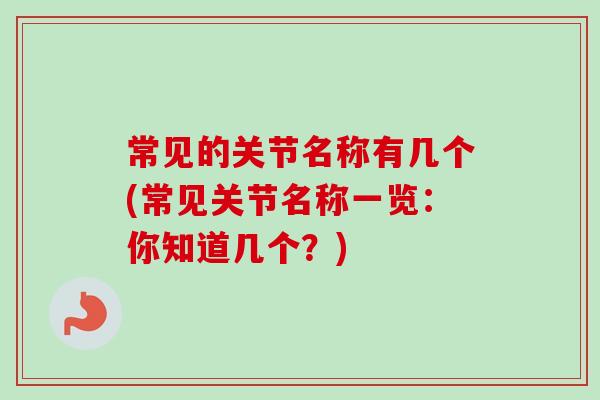 常见的关节名称有几个(常见关节名称一览：你知道几个？)
