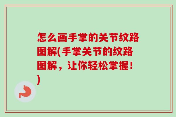 怎么画手掌的关节纹路图解(手掌关节的纹路图解，让你轻松掌握！)
