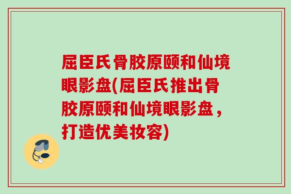 屈臣氏骨胶原颐和仙境眼影盘(屈臣氏推出骨胶原颐和仙境眼影盘，打造优美妆容)
