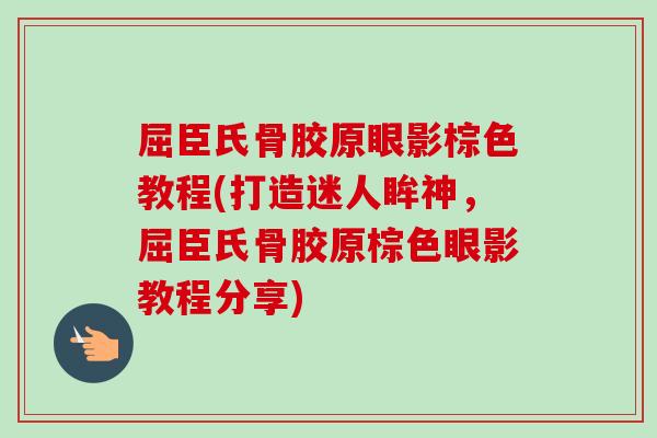 屈臣氏骨胶原眼影棕色教程(打造迷人眸神，屈臣氏骨胶原棕色眼影教程分享)