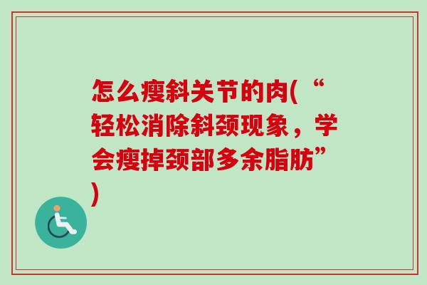 怎么瘦斜关节的肉(“轻松消除斜颈现象，学会瘦掉颈部多余脂肪”)