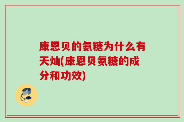 康恩贝的氨糖为什么有天灿(康恩贝氨糖的成分和功效)