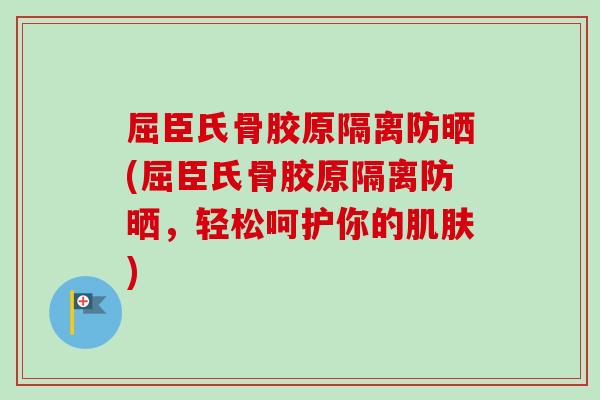 屈臣氏骨胶原隔离防晒(屈臣氏骨胶原隔离防晒，轻松呵护你的肌肤)