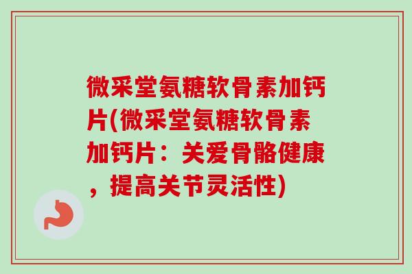 微采堂氨糖软骨素加钙片(微采堂氨糖软骨素加钙片：关爱骨骼健康，提高关节灵活性)