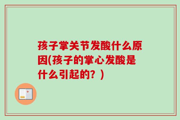 孩子掌关节发酸什么原因(孩子的掌心发酸是什么引起的？)