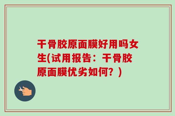 干骨胶原面膜好用吗女生(试用报告:干骨胶原面膜优劣如何?) 干骨胶原面膜好用吗女生(试用报告:干骨胶原面膜优劣如何?)