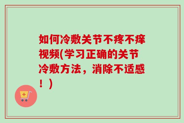 如何冷敷关节不疼不痒视频(学习正确的关节冷敷方法，消除不适感！)