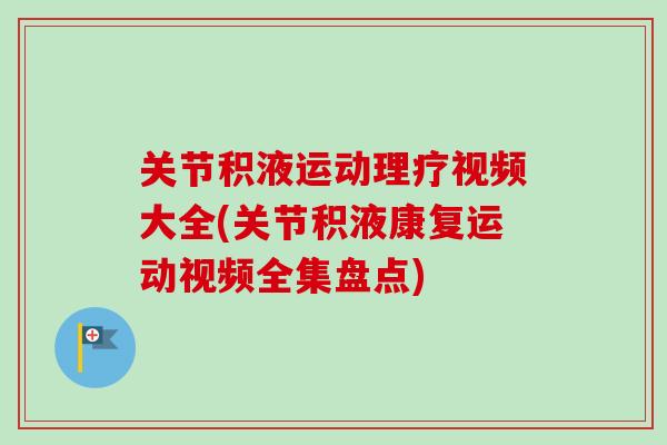关节积液运动理疗视频大全(关节积液康复运动视频全集盘点)