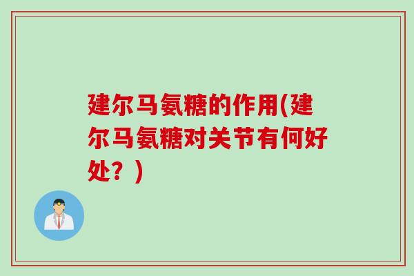 建尔马氨糖的作用(建尔马氨糖对关节有何好处？)