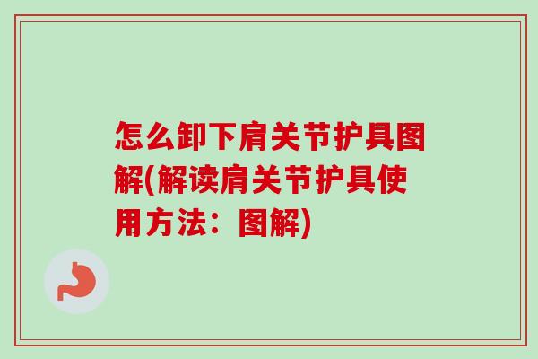 怎么卸下肩关节护具图解(解读肩关节护具使用方法：图解)