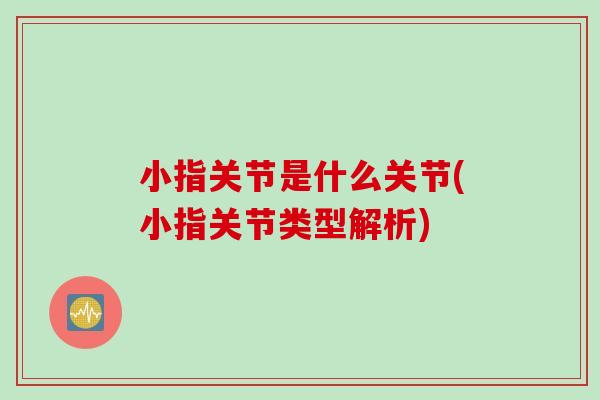小指关节是什么关节(小指关节类型解析)