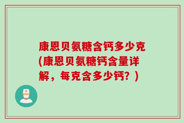 康恩贝氨糖含钙多少克(康恩贝氨糖钙含量详解，每克含多少钙？)