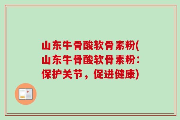 山东牛骨酸软骨素粉(山东牛骨酸软骨素粉：保护关节，促进健康)
