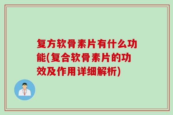 复方软骨素片有什么功能(复合软骨素片的功效及作用详细解析)