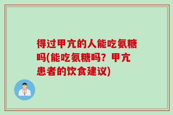 得过甲亢的人能吃氨糖吗(能吃氨糖吗？甲亢患者的饮食建议)