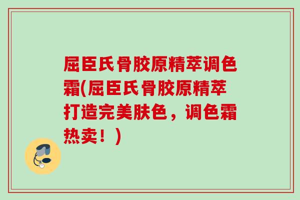 屈臣氏骨胶原精萃调色霜(屈臣氏骨胶原精萃打造完美肤色，调色霜热卖！)