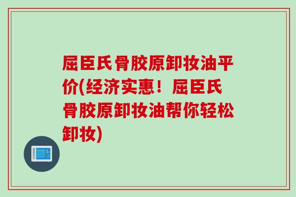 屈臣氏骨胶原卸妆油平价(经济实惠！屈臣氏骨胶原卸妆油帮你轻松卸妆)