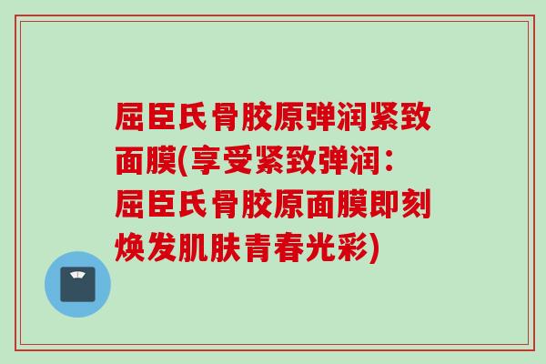 屈臣氏骨胶原弹润紧致面膜(享受紧致弹润：屈臣氏骨胶原面膜即刻焕发青春光彩)